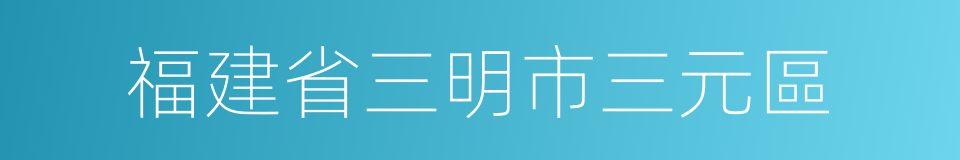 福建省三明市三元區的同義詞