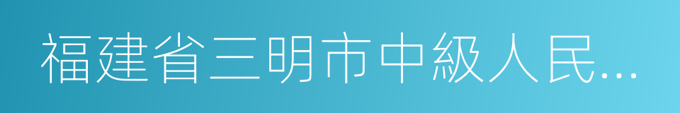 福建省三明市中級人民法院的同義詞