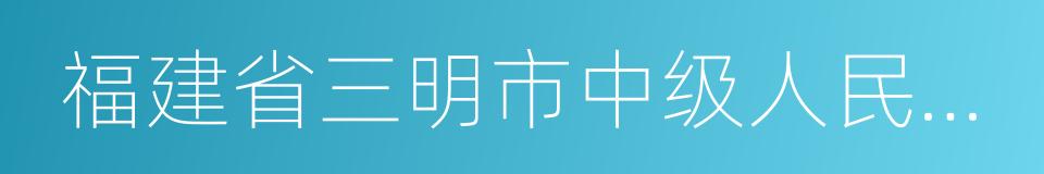 福建省三明市中级人民法院的同义词