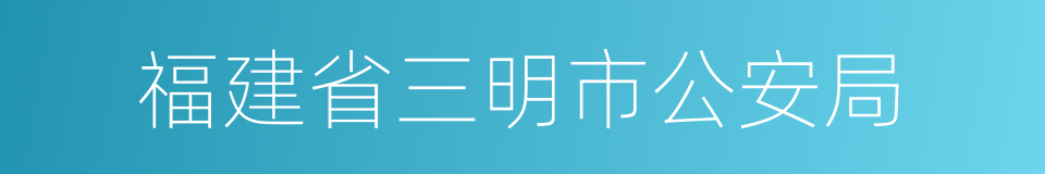 福建省三明市公安局的同义词