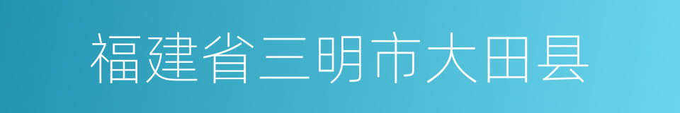 福建省三明市大田县的同义词