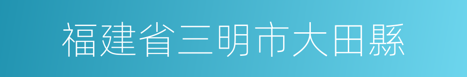 福建省三明市大田縣的同義詞