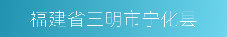 福建省三明市宁化县的同义词