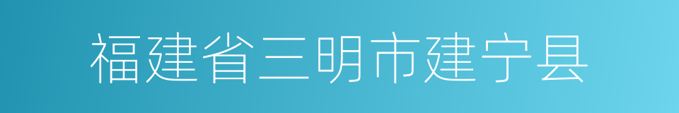 福建省三明市建宁县的同义词