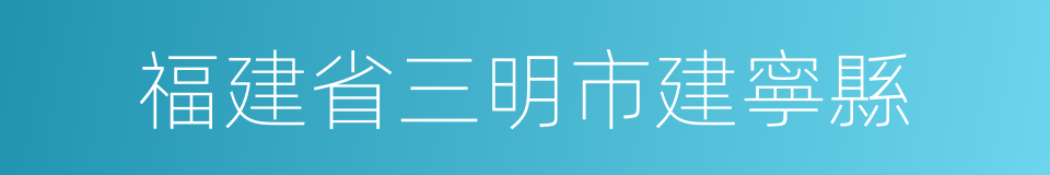 福建省三明市建寧縣的同義詞