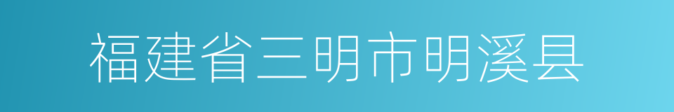 福建省三明市明溪县的同义词