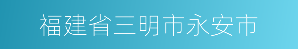 福建省三明市永安市的同义词