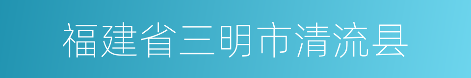 福建省三明市清流县的同义词