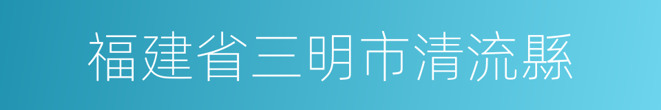 福建省三明市清流縣的同義詞