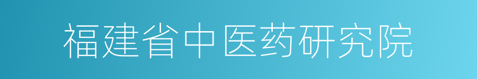 福建省中医药研究院的同义词