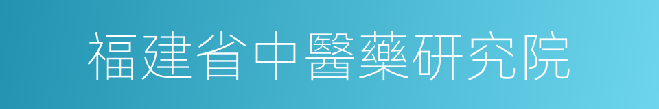 福建省中醫藥研究院的同義詞