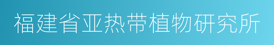 福建省亚热带植物研究所的同义词