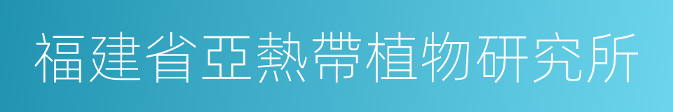 福建省亞熱帶植物研究所的同義詞