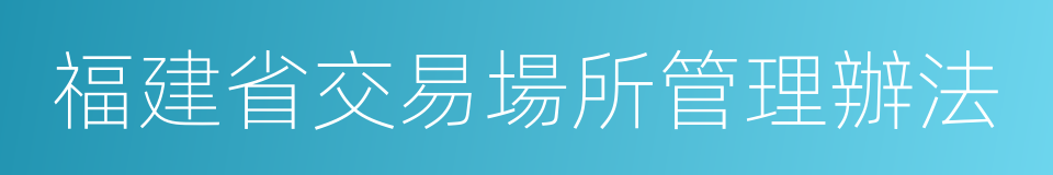 福建省交易場所管理辦法的同義詞