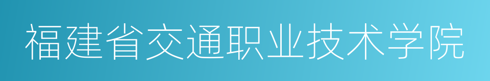 福建省交通职业技术学院的同义词