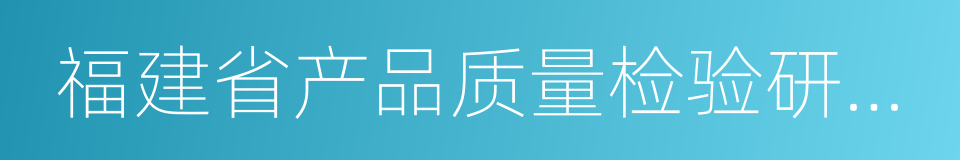 福建省产品质量检验研究院的同义词