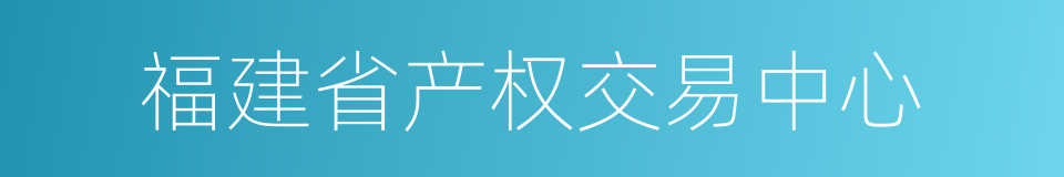 福建省产权交易中心的同义词