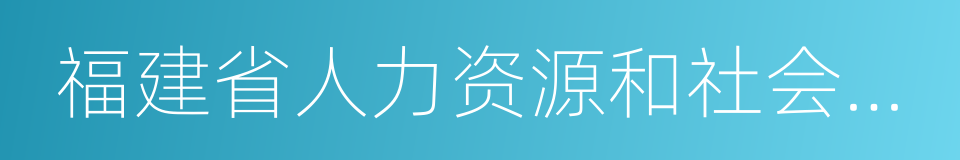 福建省人力资源和社会保障厅的同义词