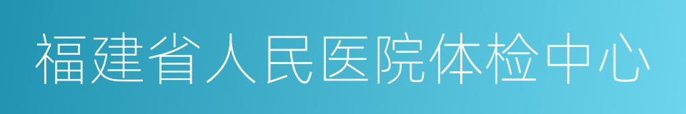 福建省人民医院体检中心的同义词