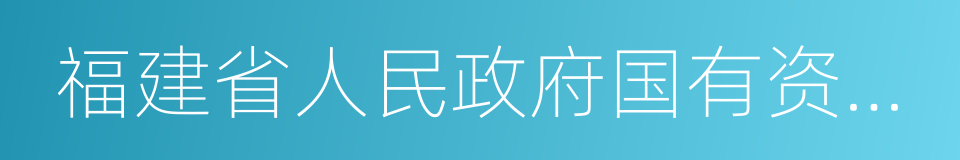 福建省人民政府国有资产监督管理委员会的同义词