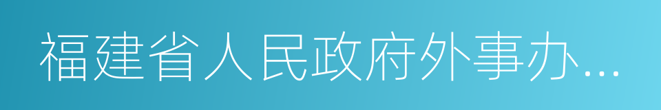 福建省人民政府外事办公室的同义词