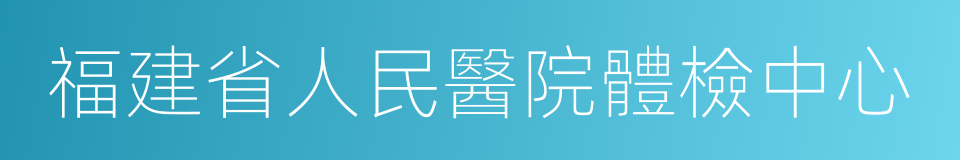 福建省人民醫院體檢中心的同義詞