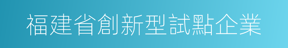 福建省創新型試點企業的同義詞