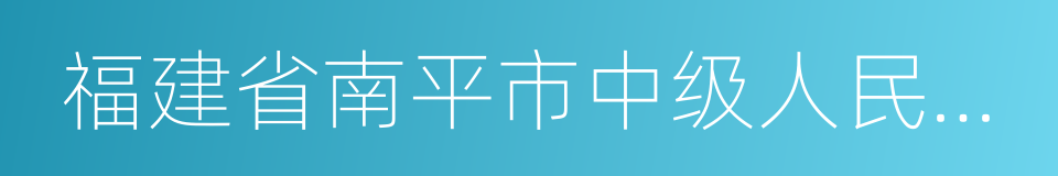 福建省南平市中级人民法院的同义词