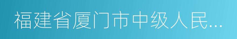 福建省厦门市中级人民法院的同义词