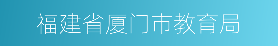 福建省厦门市教育局的同义词