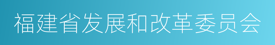 福建省发展和改革委员会的同义词