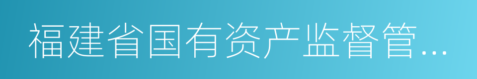 福建省国有资产监督管理委员会的同义词