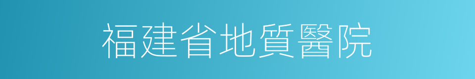 福建省地質醫院的同義詞