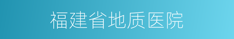 福建省地质医院的同义词