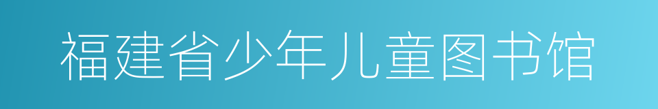 福建省少年儿童图书馆的同义词