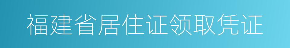 福建省居住证领取凭证的同义词