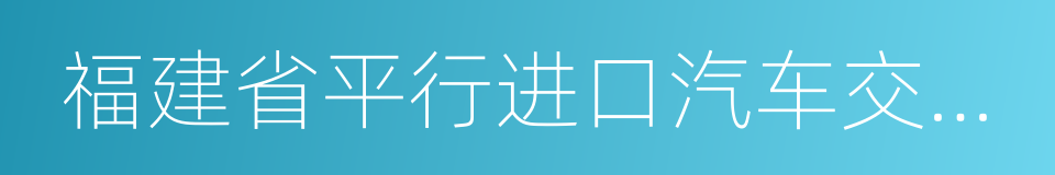 福建省平行进口汽车交易中心有限公司的同义词