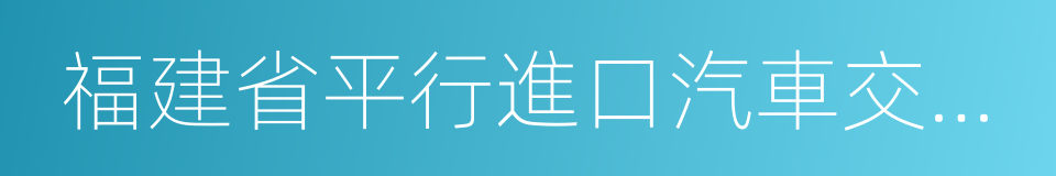 福建省平行進口汽車交易中心有限公司的同義詞