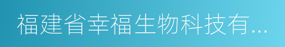 福建省幸福生物科技有限公司的同义词