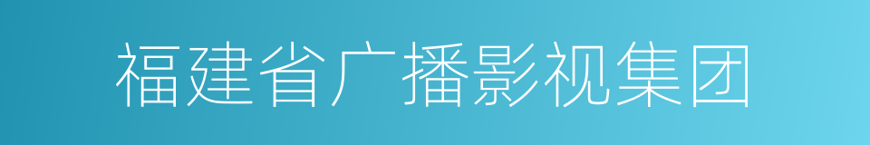 福建省广播影视集团的同义词