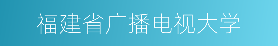 福建省广播电视大学的同义词