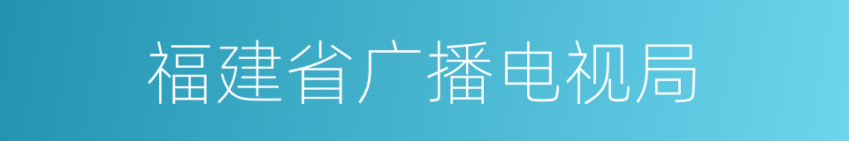 福建省广播电视局的同义词