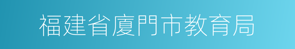 福建省廈門市教育局的同義詞