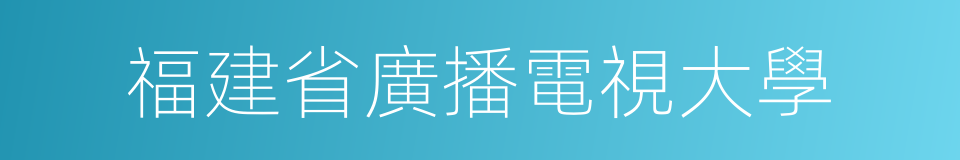 福建省廣播電視大學的同義詞