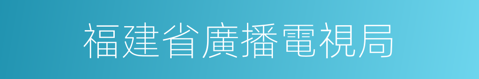 福建省廣播電視局的同義詞