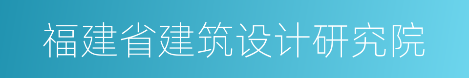 福建省建筑设计研究院的同义词