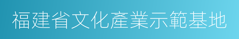 福建省文化產業示範基地的同義詞