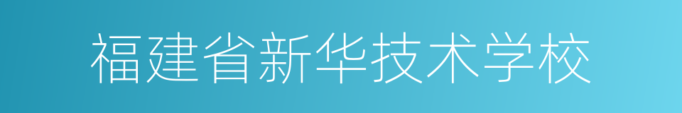 福建省新华技术学校的同义词