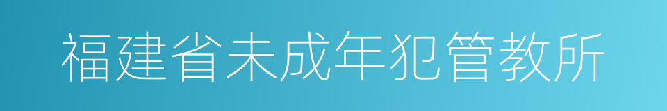 福建省未成年犯管教所的同义词