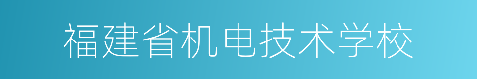 福建省机电技术学校的同义词